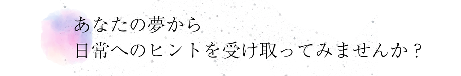 あなたの夢から日常へのヒントを受け取ってみませんか?