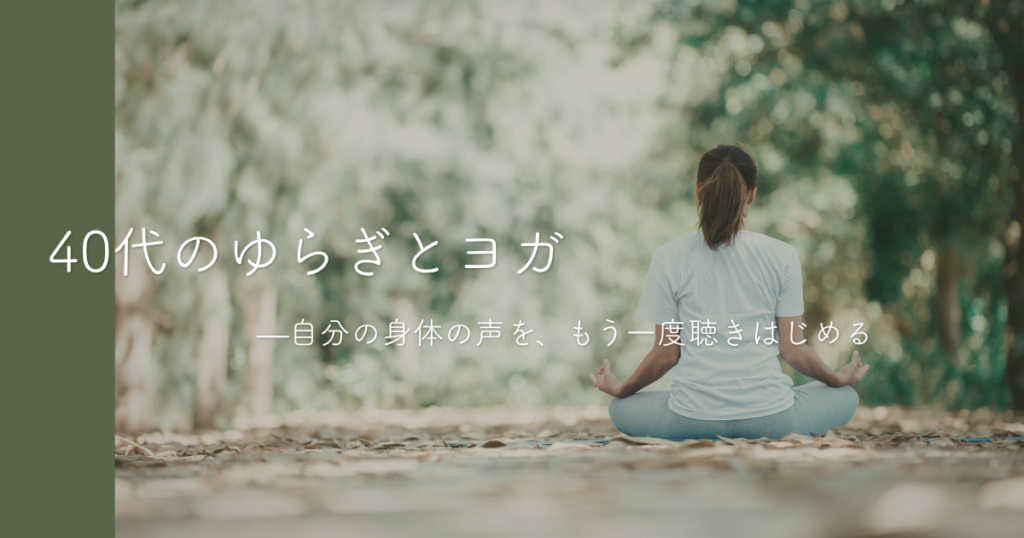 40代のゆらぎとヨガ—自分の身体の声を、もう一度聴きはじめる