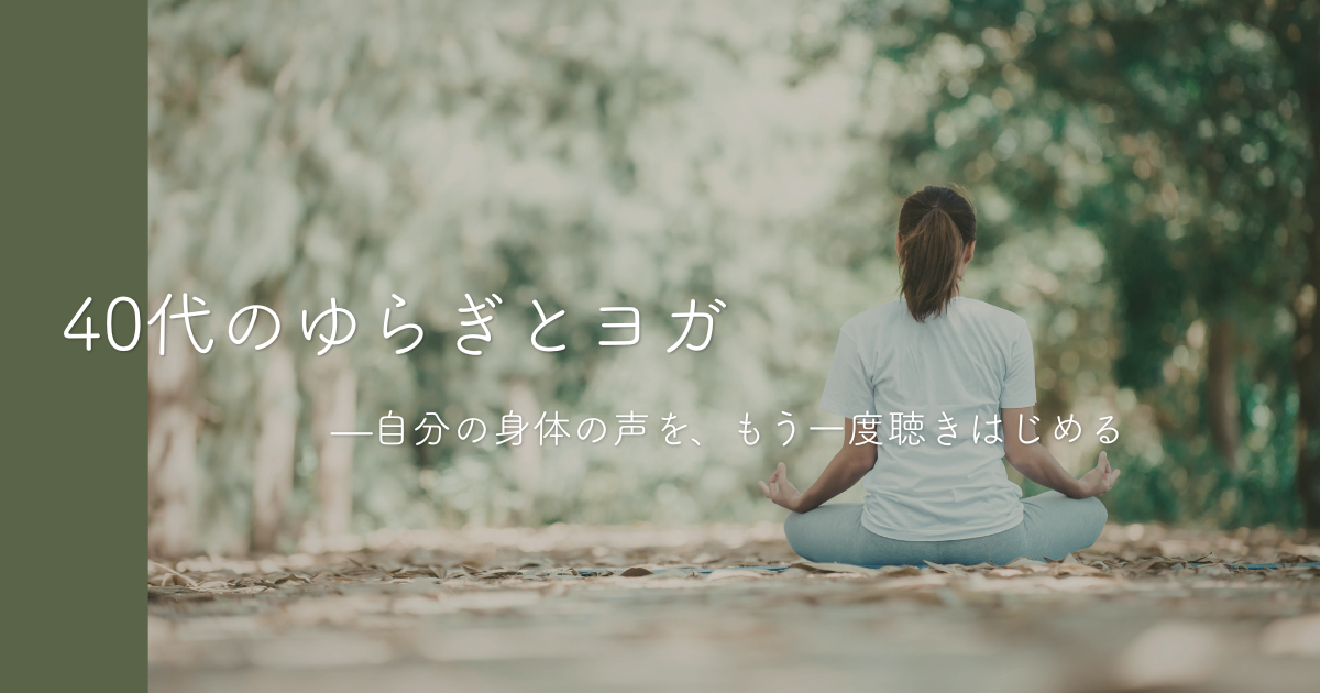 40代のゆらぎとヨガ—自分の身体の声を、もう一度聴きはじめる