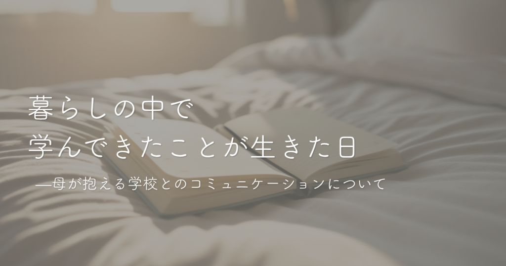 暮らしの中で学んだことが生きた日ー母が抱える学校とのコミュニケーション
