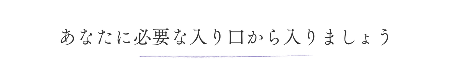 あなたに必要な入り口から入りましょう