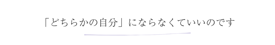 「どちらかの自分」にならなくていいのです