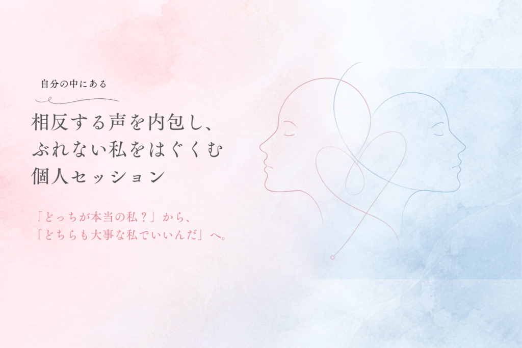 自分の中にある相反する声を内包し、ブレない私をはぐくむ個人セッション
「どっちが私?」から「どちらも大事な私でいいんだ」へ